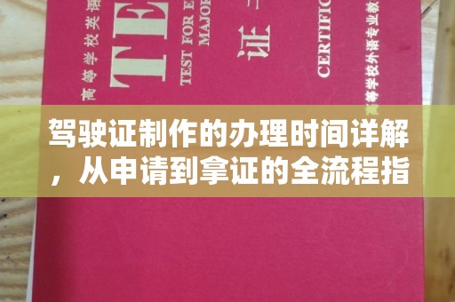 阿图什驾驶证制作的办理时间详解，从申请到拿证的全流程指南