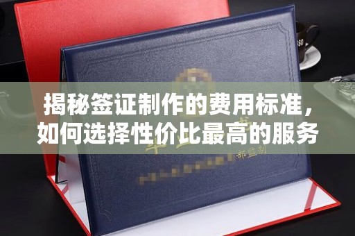岱山揭秘签证制作的费用标准，如何选择性价比最高的服务？